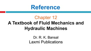 Reference
Chapter 12
A Textbook of Fluid Mechanics and
Hydraulic Machines
Dr. R. K. Bansal
Laxmi Publications
 