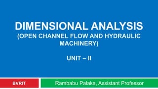 DIMENSIONAL ANALYSIS
(OPEN CHANNEL FLOW AND HYDRAULIC
MACHINERY)
UNIT – II
Rambabu Palaka, Assistant ProfessorBVRIT
 