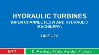 HYDRAULIC TURBINES
(OPEN CHANNEL FLOW AND HYDRAULIC
MACHINERY)
UNIT – IV
Dr. Rambabu Palaka, Assistant ProfessorBVRIT
 