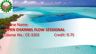 Course Name:
OPEN CHANNEL FLOW SESSIONAL
Course No.: CE-3202 Credit: 0.75
 