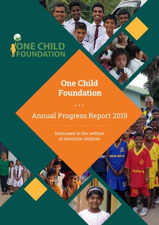 One Child
Foundation
Annual Progress Report 2019
Dedicated to the welfare
of destitute children
 
