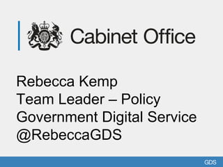 Rebecca Kemp
Team Leader – Policy
Government Digital Service
@RebeccaGDS
 