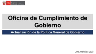 Oficina de Cumplimiento de
Gobierno
Lima, marzo de 2023
Actualización de la Política General de Gobierno
 