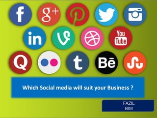 Which Social media will suit your Business ?
FAZIL
BIM
 