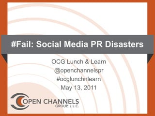 #Fail: Social Media PR Disasters
         OCG Lunch & Learn
          @openchannelspr
          #ocglunchnlearn
           May 13, 2011
 