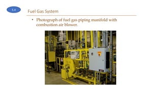 Fuel Gas System
• Photograph of fuel gas piping manifold with
combustion air blower.
5.4
 