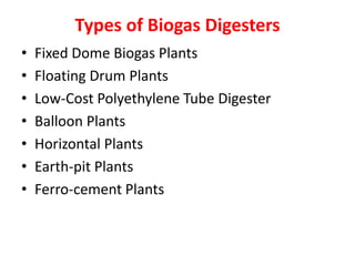 Types of Biogas Digesters
• Fixed Dome Biogas Plants
• Floating Drum Plants
• Low-Cost Polyethylene Tube Digester
• Balloon Plants
• Horizontal Plants
• Earth-pit Plants
• Ferro-cement Plants
 