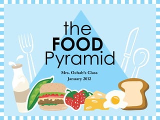 the  Mrs. Ochab’s Class January 2012 FOOD   Pyramid 