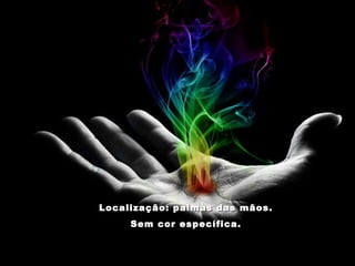 Localização: palmas das mãos. Sem cor específica. 