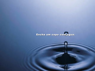 Encha um copo com água.
 