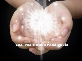 LUZ, PAZ E AMOR PARA VOCÊ!
 