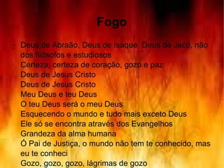 Fogo Deus de Abraão, Deus de Isaque, Deus de Jacó, não dos filósofos e estudiosos  Certeza, certeza de coração, gozo e paz  Deus de Jesus Cristo  Deus de Jesus Cristo  Meu Deus e teu Deus  O teu Deus será o meu Deus  Esquecendo o mundo e tudo mais exceto Deus  Ele só se encontra através dos Evangelhos  Grandeza da alma humana  Ó Pai de Justiça, o mundo não tem te conhecido, mas eu te conheci  Gozo, gozo, gozo, lágrimas de gozo 
