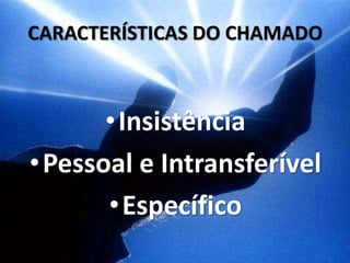 CARACTERÍSTICAS DO CHAMADO



       • Insistência
• Pessoal e Intransferível
       • Específico
 