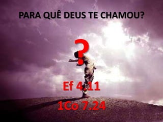 PARA QUÊ DEUS TE CHAMOU?



          ?
        Ef 4.11
       1Co 7.24
 