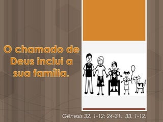 O chamado de Deus inclui a sua família. Gênesis 32. 1-12; 24-31.  33. 1-12. 