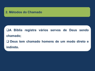 2. Métodos do Chamado
A Bíblia registra vários servos de Deus sendo
chamado;
 Deus tem chamado homens de um modo direto e
indireto.
 