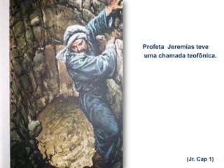 uma chamada teofônica.
(Jr. Cap 1)
Profeta Jeremias teve
 