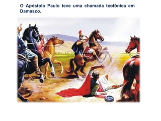 O Apóstolo Paulo teve uma chamada teofônica em
Damasco.
 