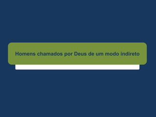 Homens chamados por Deus de um modo indireto
 