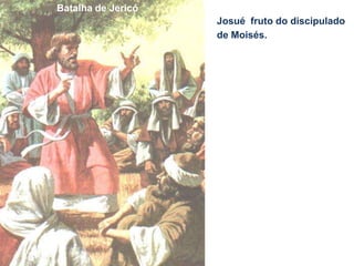 Josué
Batalha de Jericó
fruto do discipulado
de Moisés.
 