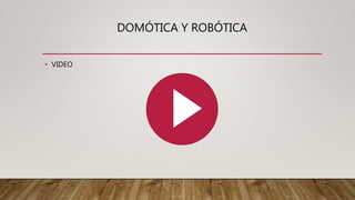 DOMÓTICA Y ROBÓTICA
• VIDEO
 