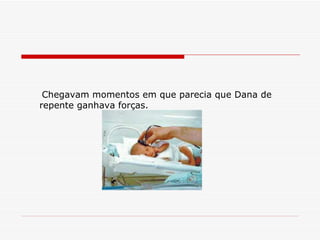 Chegavam momentos em que parecia que Dana de repente ganhava forças.   