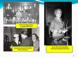 Irene Silva de Santolalla:
Primera Senadoradel Perú
Juramentaciónde Matilde
Pérez Palacios
Primerasdiputadasy
senadoradel Perú
7
 