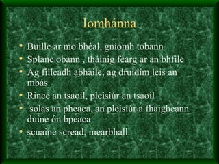 Iomhánna Buille ar mo bhéal, gníomh tobann  Splanc obann , tháinig fearg ar an bhfile  Ag filleadh abhaile, ag druidim leis an mbás.  Rince an tsaoil, pleisiúr an tsaoil solas an pheaca, an pleisiúr a fhaigheann duine ón bpeaca  scuaine scread, mearbhall.  