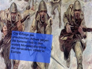 •Die Erfolge der
griechischen Armee gegendie Italiener hob in denersten Monaten die Moralder versklavten Völker inEuropa.
 