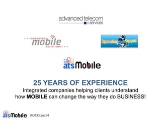 25 YEARS OF EXPERIENCE
Integrated companies helping clients understand
how MOBILE can change the way they do BUSINESS!
#OCExpo14
 