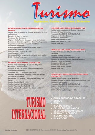 Septiembre, Octubre, Noviembre y Diciembre

      CATARATAS CON 01 DÍA EN FEDERACIÓN DE                                         FEDERACIÓN EN COCHE CAMA EJECUTIVO
      REGALO                                                                        Salidas: todos los sábados de Octubre y Noviembre.
      Salidas: todos los sábados de Octubre, Noviembre - 03 y 10                    Duración: 07 días / 05 noches
      de Diciembre.                                                                 Transporte: Bus COCHE CAMA EJECUTIVO
      Duración: 08 días / 04 noches.                                                Régimen de Comidas: Desayuno.
      Transporte: Bus Semicama.                                                     Coordinador Permanente.
      Régimen: Media Pensión (desayuno y cena - sin bebidas).                       Hotel: Brisas del Lago: $ 999.-
      Excursiones: Cataratas Argentinas y Brasileñas, Represa de                    Hotel: Costa del Sol : $ 1.299.-
      Itaipú, Ruinas de San Ignacio y Duty Free Shop.                               Incluye Travel Ace.
      Coordinador Permanente
      Hotel: Royal Iguassú (PROMO PRE PAGO): $ 999.-
      Hotel: Salvatti Iguassú: $ 1.159.-                                            MERLO FULL EN COCHE CAMA EJECUTIVO
      Hotel: San Juan / Turrance: $ 1.399.-                                         Salidas: 23 de Octubre - 06 y 20 de Noviembre - 04 de
      Hotel: Recanto: $ 1.699.-                                                     Diciembre
      Menores de 06 años compartiendo habitación con 2 adultos:                     Duración: 08 días / 05 noches
      $ 699.- / Incluye Travel Ace.                                                 Transporte: Bus COCHE CAMA EJECUTIVO
                                                                                    Régimen de Comidas: Pensión Completa (desayuno,
                                                                                    almuerzo y cena - sin bebidas)
      MENDOZA Y SAN RAFAEL - COCHE CAMA                                             Excursiones: City tour en Merlo
      Salidas: Todos los domingos de Octubre - 13 y 27 de                           Coordinador Permanente
      Noviembre - 11 de Diciembre.                                                  Hoteles: Valle del Sol: $ 1.199.-
      Duración: 08 días / 05 noches (03 noches en Mendoza +                         Incluye Travel Ace.
      02 noches en San Rafael)
      Transporte: Bus COCHE CAMA EJECUTIVO
      Régimen: Media Pensión (desayuno y cena - sin bebidas)                        BARILOCHE Y SUR DE CHILE EN COCHE CAMA
      Coordinador Permanente.                                                       EJECUTIVO
      Excursiones: City bodegas y viñedos en Mendoza y San                          Salidas: 23 de Octubre y 20 de Noviembre.
      Rafael.                                                                       Duración: 08 días / 05 noches (02 noches en Bariloche + 03
      Hoteles: Torreón / Dalí: $ 1.199.-                                            noches en Puerto Varas)
      Hoteles: Niventus / San Rafael: $ 1.499.-                                     Transporte: Bus COCHE CAMA EJECUTIVO
      Hoteles: Provincial / San Rafael: $ 1.599.-                                   Régimen: Media Pensión (desayuno y cena - sin bebidas)
      Hoteles: Premium Tower Suite / San Rafael: $ 1.959.-                          Coordinador Permanente.
      Incluye Travel Ace.                                                           Hoteles: Montana y Bordelago: $ 1.699.-




Sitio Web: lyfmdp.org.ar        “OCHO DE OCTUBRE” N° 284 - Cierre de edición, 29 / 09 / 2011 - Sindicato de Luz y Fuerza de Mar del Plata    23
 