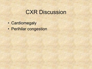 CXR Discussion
• Cardiomegaly
• Perihilar congestion
 