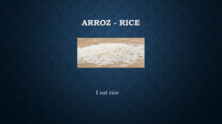 ARROZ - RICE
I eat rice
 