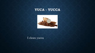 YUCA - YUCCA
I clean yucca
 
