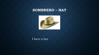 SOMBRERO – HAT
I have a hat
 
