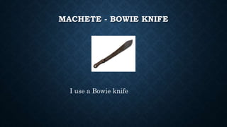 MACHETE - BOWIE KNIFE
I use a Bowie knife
 