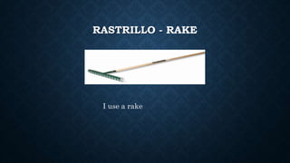 RASTRILLO - RAKE
I use a rake
 