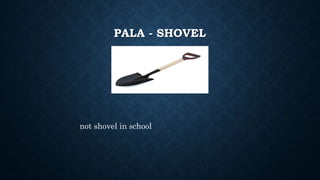 PALA - SHOVEL
not shovel in school
 