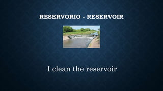 RESERVORIO - RESERVOIR
I clean the reservoir
 