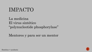 La medicina
El virus sintético
“polynucleotide phosphorylase”
Mentores y para ser un mentor
Sintético = synthetic
 
