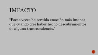 "Pocas veces he sentido emoción más intensa
que cuando creí haber hecho descubrimientos
de alguna transcendencia."
 