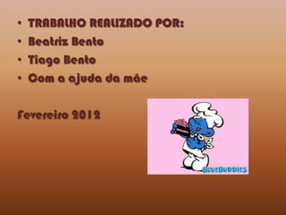 •   TRABALHO REALIZADO POR:
•   Beatriz Bento
•   Tiago Bento
•   Com a ajuda da mãe

Fevereiro 2012
 