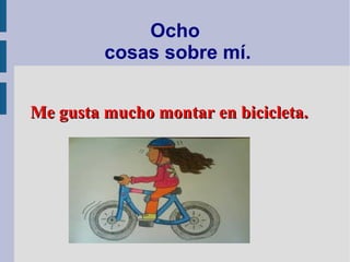 Ocho
cosas sobre mí.
Me gusta mucho montar en bicicleta.Me gusta mucho montar en bicicleta.
 
