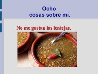 Ocho
cosas sobre mí.
No me gustan las lentejas.No me gustan las lentejas.
 