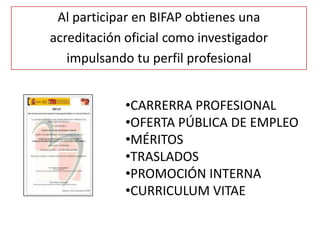 Al participar en BIFAP obtienes una
acreditación oficial como investigador
impulsando tu perfil profesional
•CARRERRA PROFESIONAL
•OFERTA PÚBLICA DE EMPLEO
•MÉRITOS
•TRASLADOS
•PROMOCIÓN INTERNA
•CURRICULUM VITAE
 