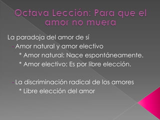  Identificación con el otro: Acoger las causas y metas del otro como propias.Más allá de la unión afectivaMás allá del afecto: conoce al amado y reconoce su ser.Cuarta Lección: Unión y SentimientoHistoria de la idea del amor: su significado tuvo varias acepciones a través del tiempo.