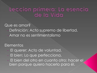 Leccion primera: La esencia de la VidaQue es amor?Definición: Acto supremo de libertad.