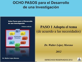 PASO 1 Adopta el tema
(de acuerdo a las necesidades)


     Dr. Walter López Moreno

              2012

     DERECHOS RESERVADOS 2012
 