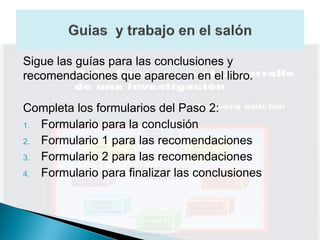 Sigue las guías para las conclusiones y
recomendaciones que aparecen en el libro.

Completa los formularios del Paso 2:
1. Formulario para la conclusión
2. Formulario 1 para las recomendaciones
3. Formulario 2 para las recomendaciones
4. Formulario para finalizar las conclusiones
 