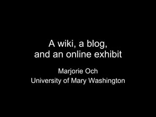 A wiki, a blog, and an online exhibit Marjorie Och University of Mary Washington 